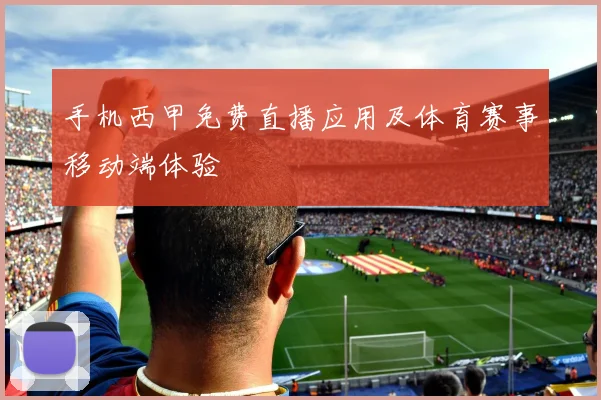 手机西甲免费直播应用及体育赛事移动端体验