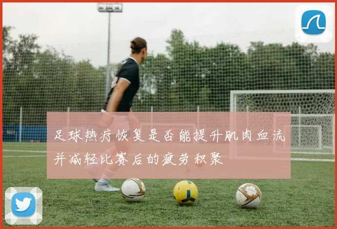足球热疗恢复是否能提升肌肉血流并减轻比赛后的疲劳积聚