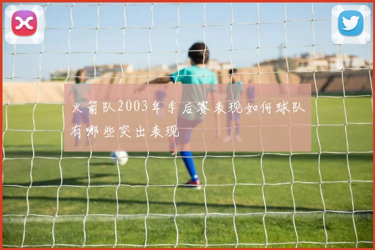 火箭队2003年季后赛表现如何球队有哪些突出表现