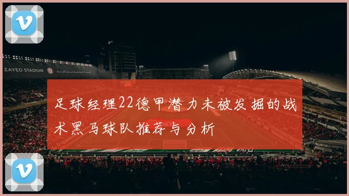 足球经理22德甲潜力未被发掘的战术黑马球队推荐与分析