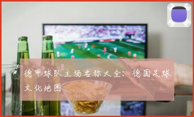德甲球队主场名称大全：德国足球文化地图