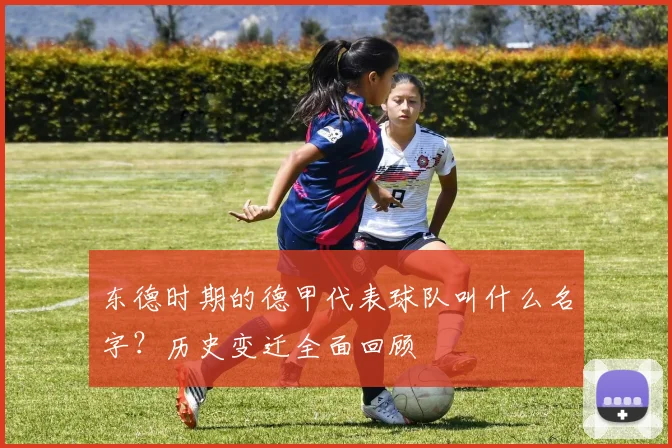 东德时期的德甲代表球队叫什么名字？历史变迁全面回顾
