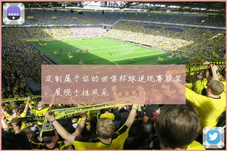 定制属于你的世俱杯球迷观赛服装,展现个性风采